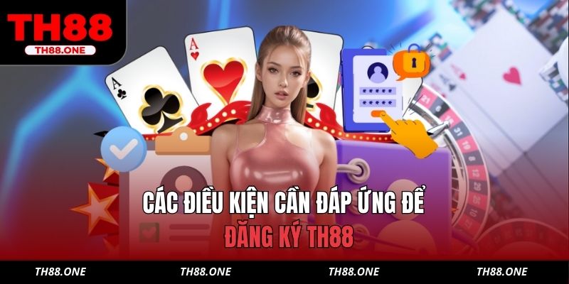 Các điều kiện cần đáp ứng để đăng ký TH88