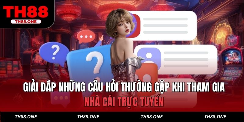 Giải đáp những câu hỏi thường gặp khi tham gia nhà cái trực tuyến