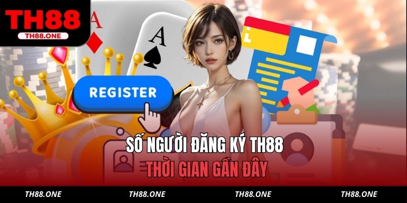 Số người đăng ký TH88 thời gian gần đây