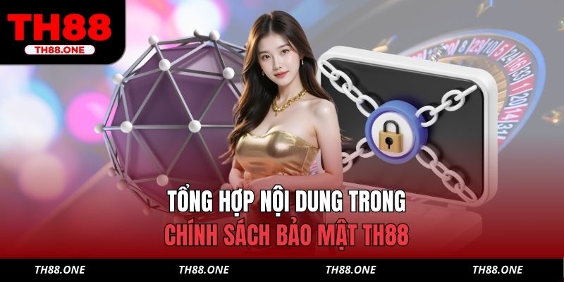 Tổng hợp nội dung trong chính sách bảo mật TH88